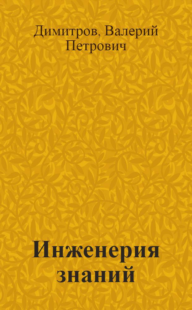 Инженерия знаний : вопросы и ответы : учебное пособие : для студентов, изучающих дисциплины "Экспертные системы", "Инженерия знаний", "Интеллектуальные информационные системы" и др.