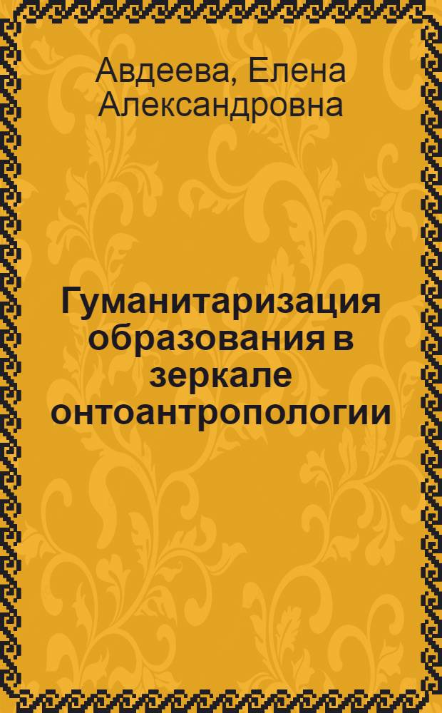 Гуманитаризация образования в зеркале онтоантропологии : монография