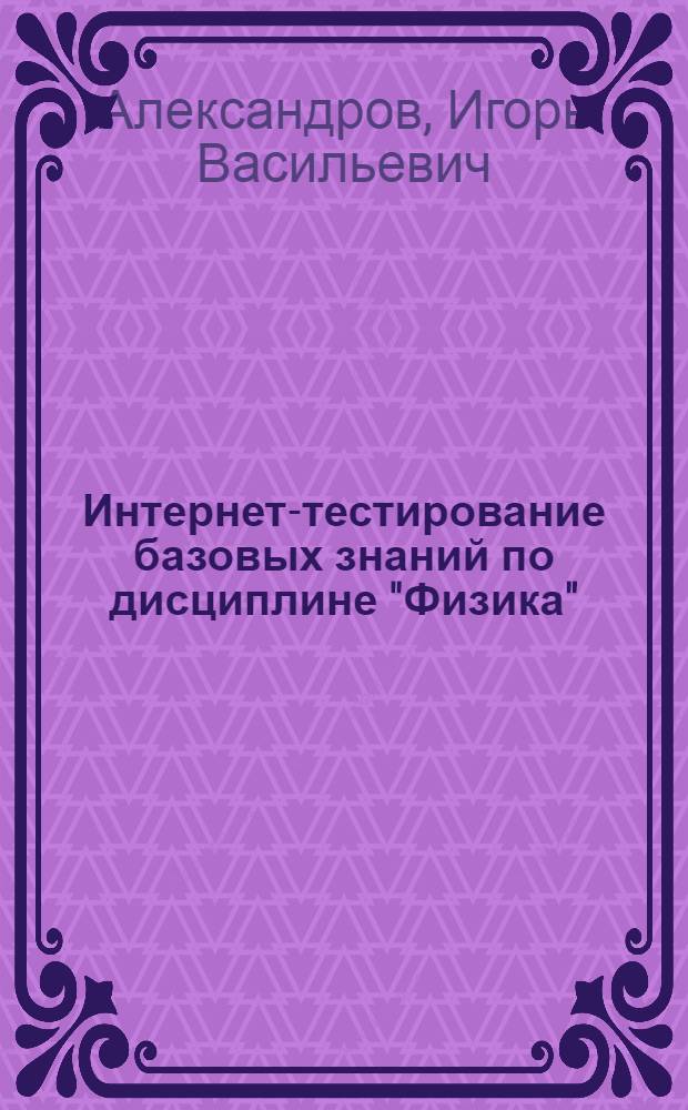 Интернет-тестирование базовых знаний по дисциплине "Физика" : учебное пособие для студентов, обучающихся по техническим и технологическим направлениям и специальностям