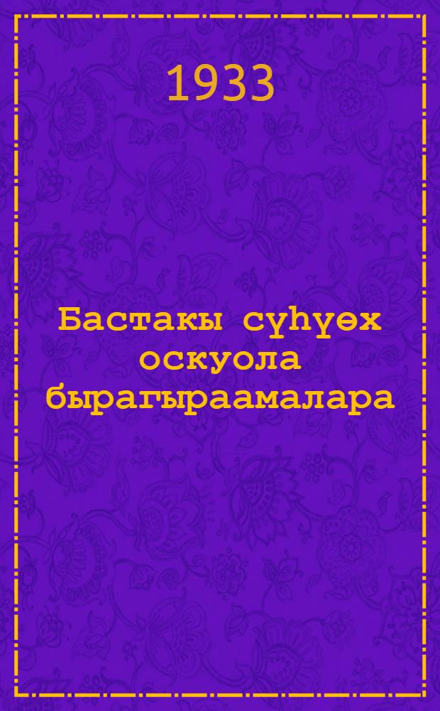 Бастакы сүһүөх оскуола бырагыраамалара : уопсастыба үөрэҕэ, матымаатыке, айылҕа үөрэҕэ, дьгыраапыйа, бэлитиэхиньиичэскэй үлэ, ойуулур усуустуба, муусука, бисиичэскэй культуура = Программы начальной школы