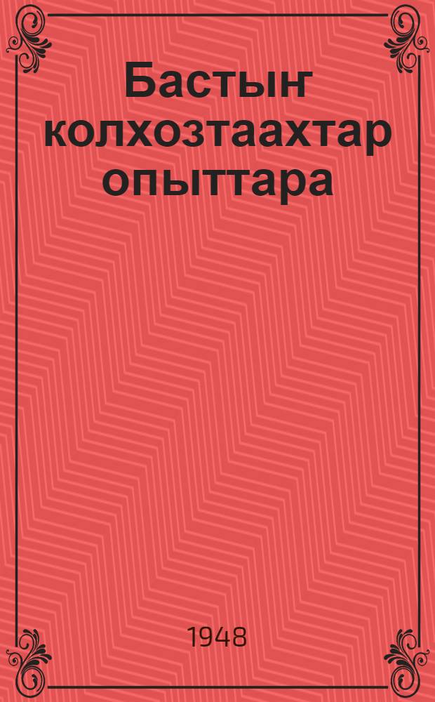 Бастыҥ колхозтаахтар опыттара = Рпыт передовых колхозников