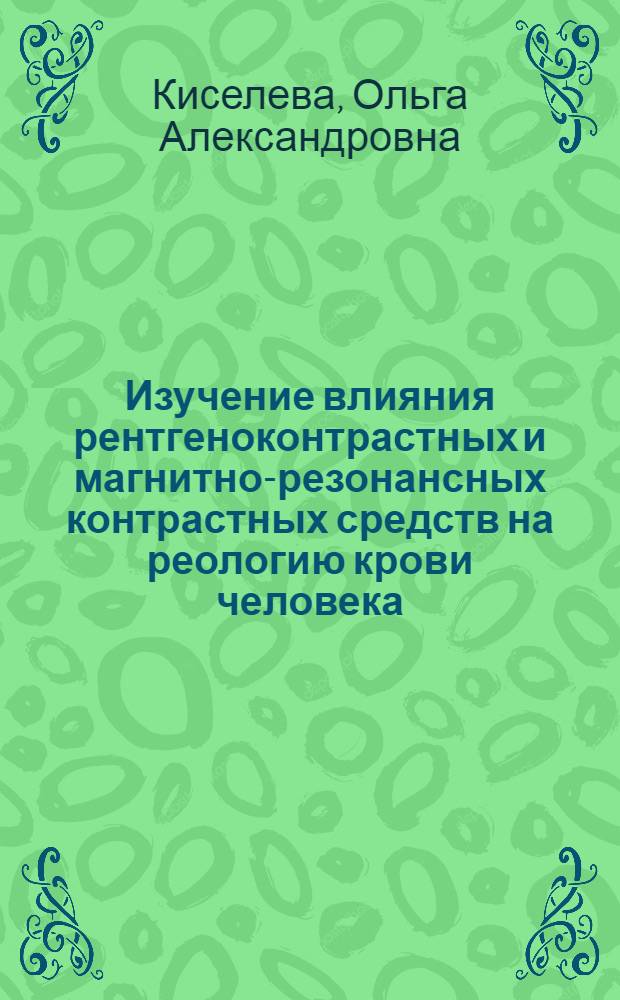 Изучение влияния рентгеноконтрастных и магнитно-резонансных контрастных средств на реологию крови человека : автореферат диссертации на соискание ученой степени к. м. н. : специальность 14.03.06 <Фармакология, клинич. фармакология>