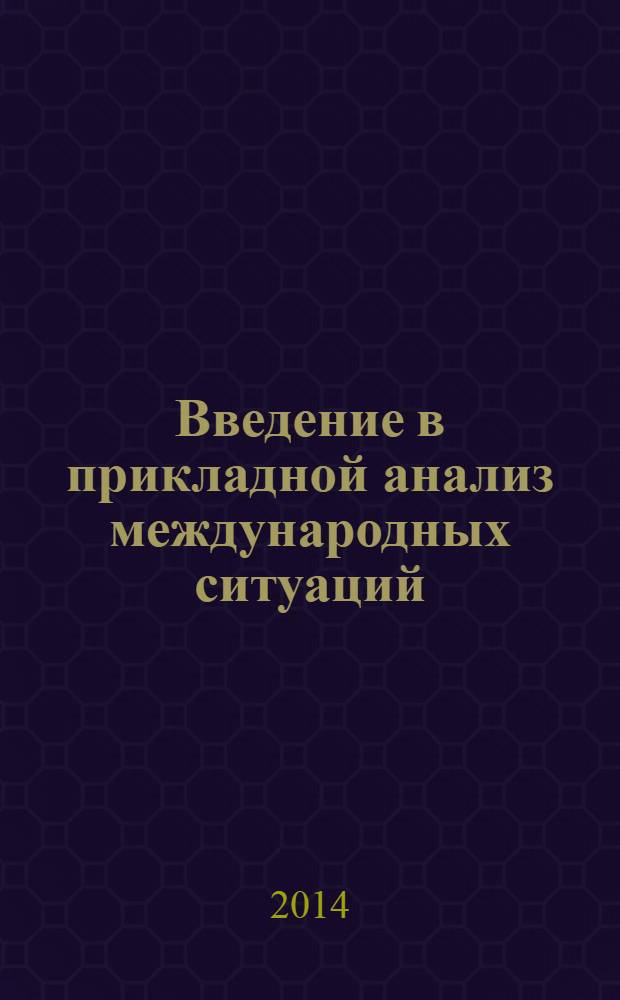 Введение в прикладной анализ международных ситуаций : учебник для студентов вузов, обучающихся по направлениям подготовки (специальностям) "Международные отношения" и "Зарубежное регионоведение"