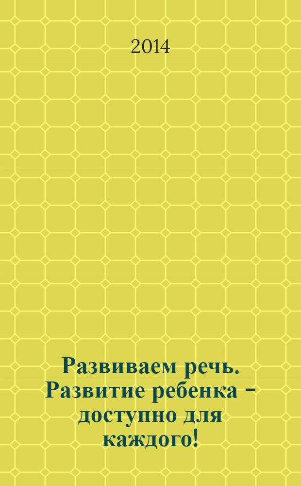 Развиваем речь. Развитие ребенка - доступно для каждого! : 10 развивающих заданий для дошкольников : для детей от 5 лет : для детей старшего дошкольного возраста : 0+