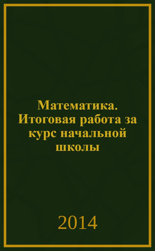 Математика. Итоговая работа за курс начальной школы : 10 вариантов заданий. Критерии оценок. Контрольные ответы. Бланки ответов. Вариант с разбором выполнения заданий
