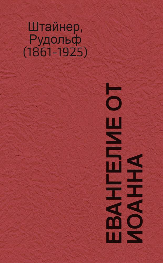 Евангелие от Иоанна : цикл из двенадцати докладов, прочитанных в Гамбурге с 18 по 31 мая 1908 г. : перевод с немецкого