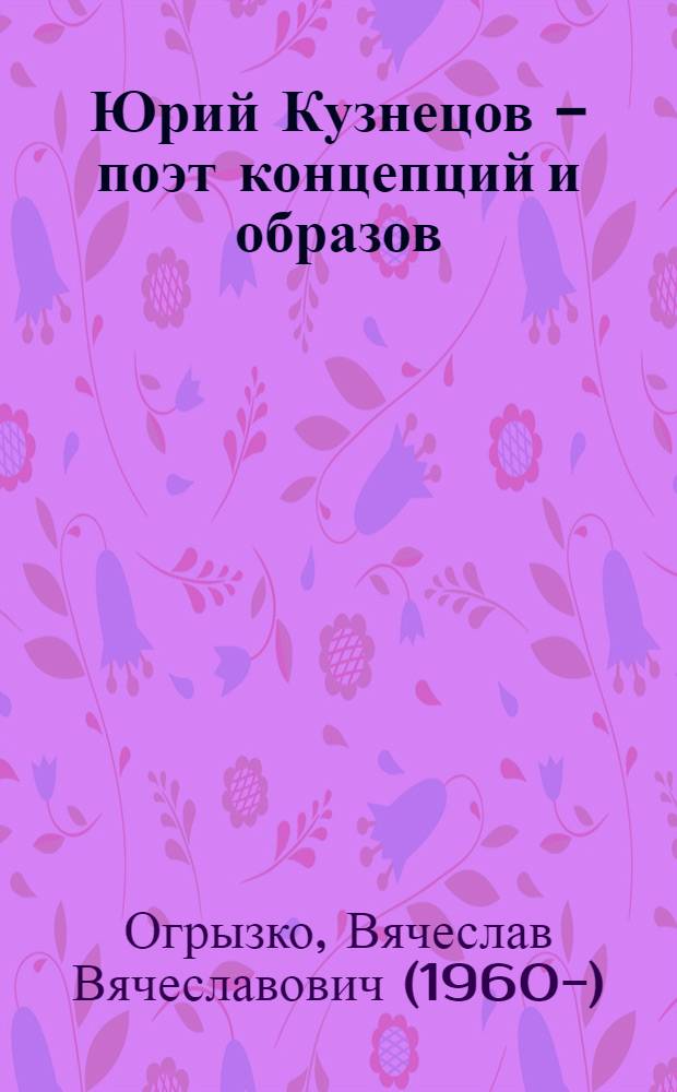 Юрий Кузнецов - поэт концепций и образов : биоблиографический указатель