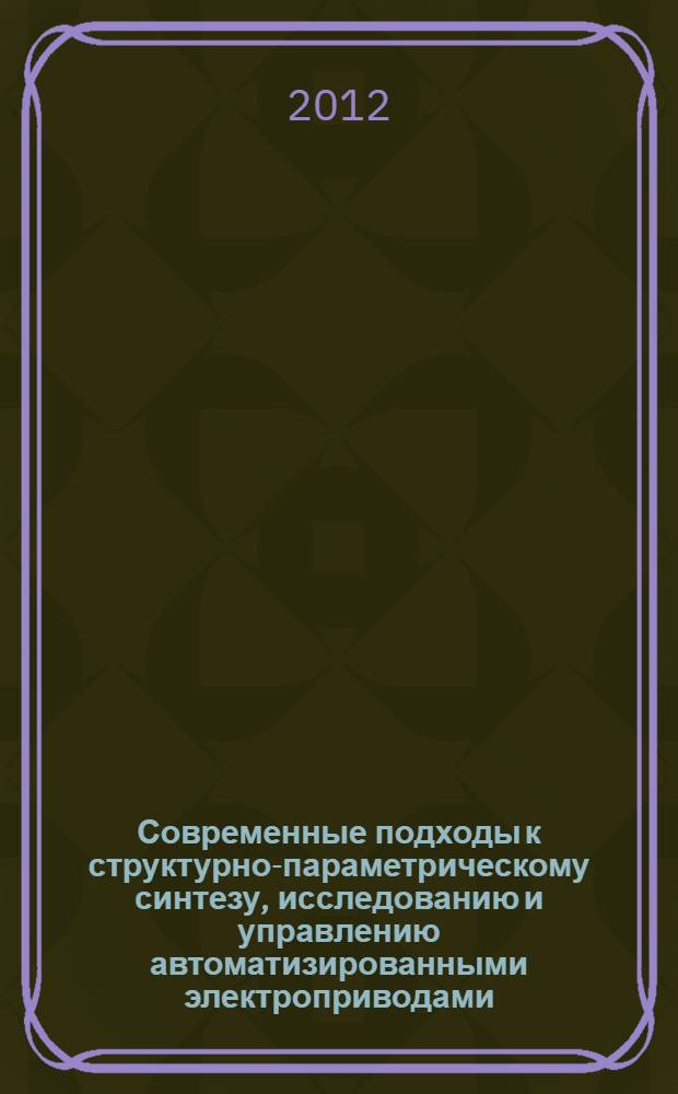 Современные подходы к структурно-параметрическому синтезу, исследованию и управлению автоматизированными электроприводами