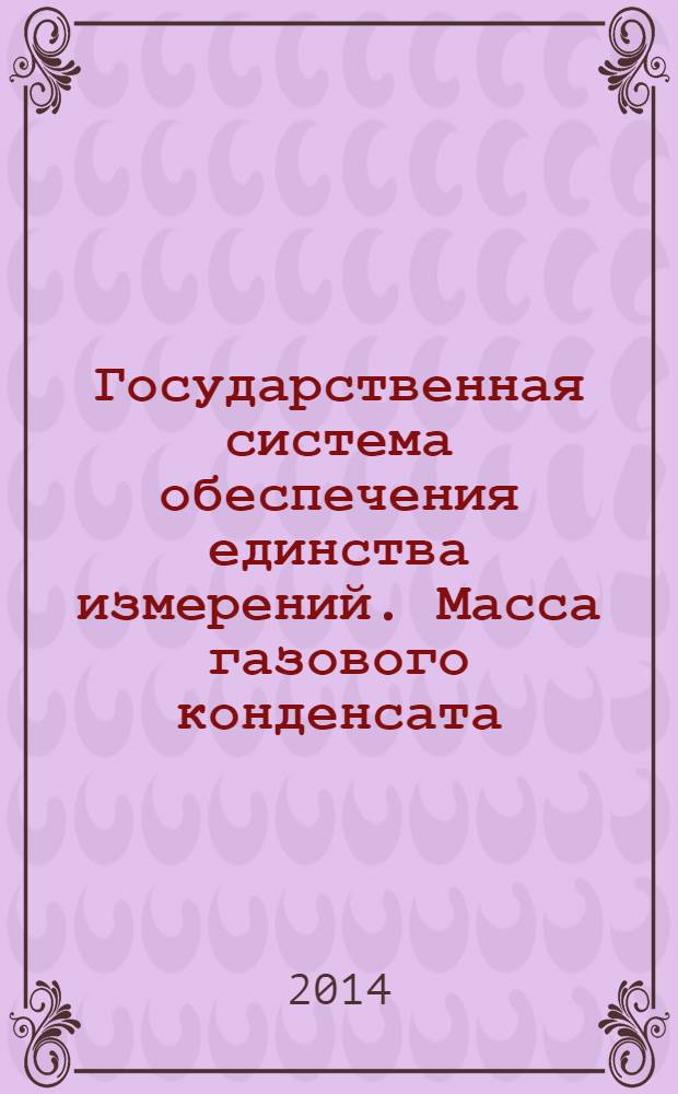 Государственная система обеспечения единства измерений. Масса газового конденсата, сжиженного углеводородного газа и широкой фракции легких углеводородов : Общие требования к методикам (методам) измерений