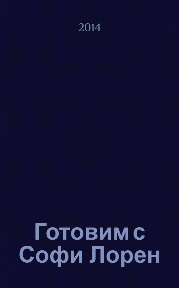 Готовим с Софи Лорен : секреты итальянской кухни