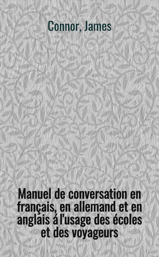 Manuel de conversation en français, en allemand et en anglais á l'usage des écoles et des voyageurs = Französisch-Deutsch-Englisches Conversationsbüchlein zum Gebrauche in Schulen und auf Reisen = Conversation-book in French, German and English for the use of schools and travellers = Разговорник на французском, немецком и английском для использования в школах и путешественниками.