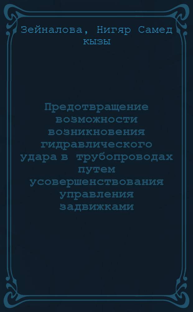 Предотвращение возможности возникновения гидравлического удара в трубопроводах путем усовершенствования управления задвижками : автореферат диссертации на соискание ученой степени доктора философии по технике д.т.н. : специальность 3354.01