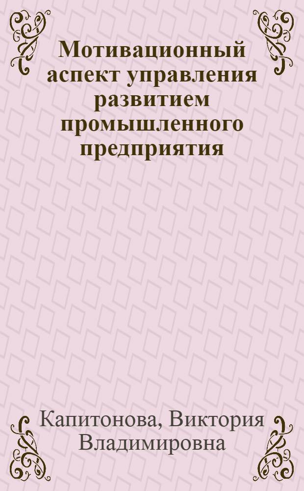 Мотивационный аспект управления развитием промышленного предприятия : автореф. дис. на соиск. уч. степ. к. э. н. : специальность 08.00.05 <Экономика и управление народным хозяйством по отраслям и сферам деятельности>
