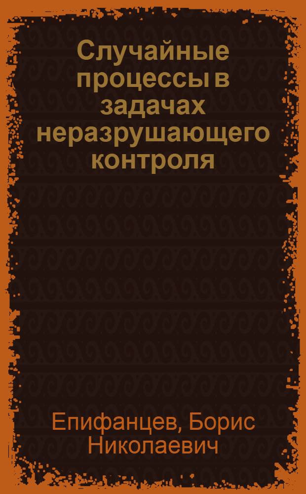Случайные процессы в задачах неразрушающего контроля : учебное пособие для студентов вузов, обучающихся по направлению подготовки 200100 - "Приборостроение" - и специальности 200102 - "Приборы и методы контроля качества и диагностики"