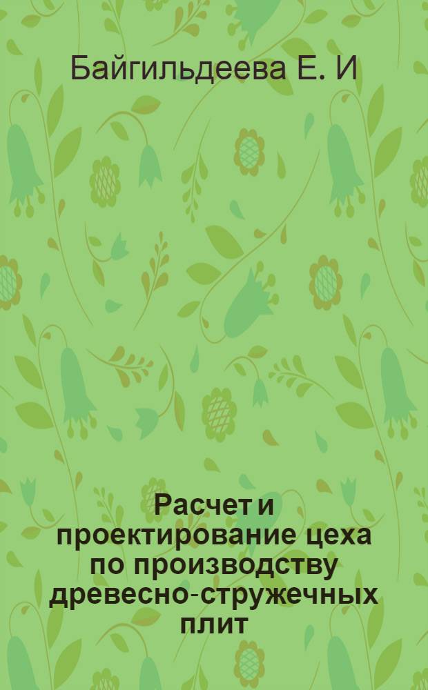 Расчет и проектирование цеха по производству древесно-стружечных плит : учебное пособие по курсовому проектированию