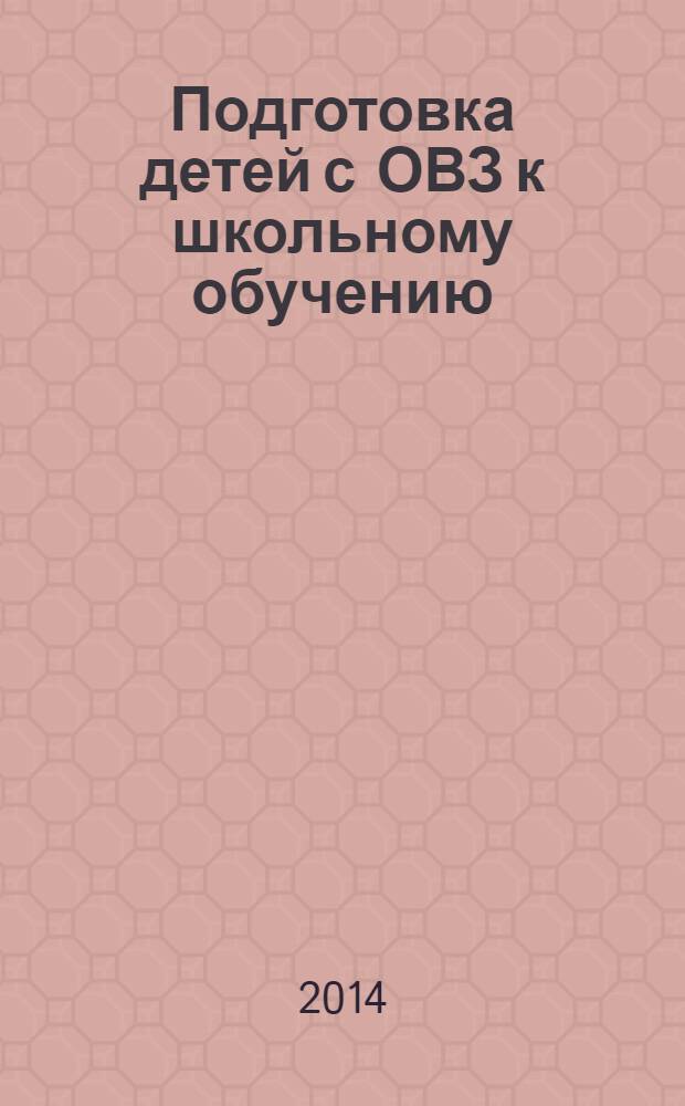 Подготовка детей с ОВЗ к школьному обучению : учебное пособие для подготовительного - первого классов специальных (коррекционных) образовательных учреждений с методическими рекомендациями