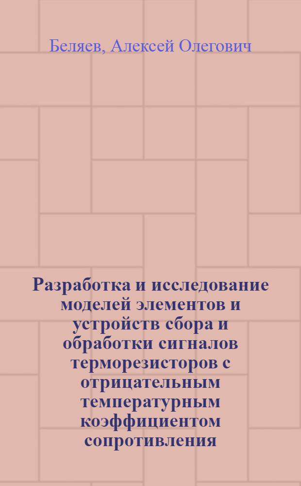 Разработка и исследование моделей элементов и устройств сбора и обработки сигналов терморезисторов с отрицательным температурным коэффициентом сопротивления : автореф. дис. на соиск. уч. степ. к. т. н. : специальность 05.13.05 <Элементы и устройства вычислительной техники и систем управления>