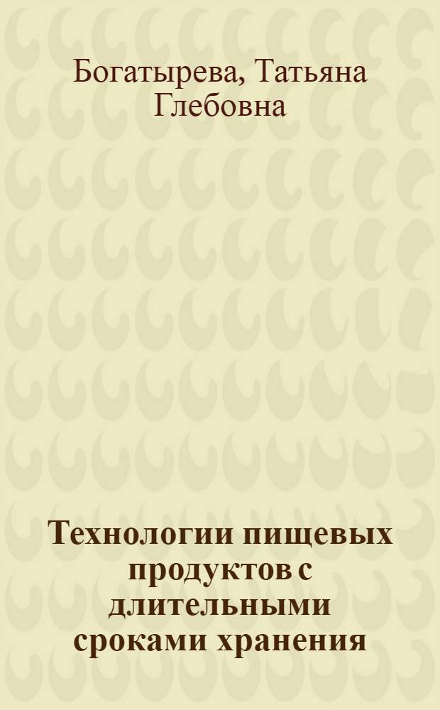 Технологии пищевых продуктов с длительными сроками хранения : учебное пособие для студентов, обучающихся по направлению подготовки 260100 "Продукты питания из растительного сырья"