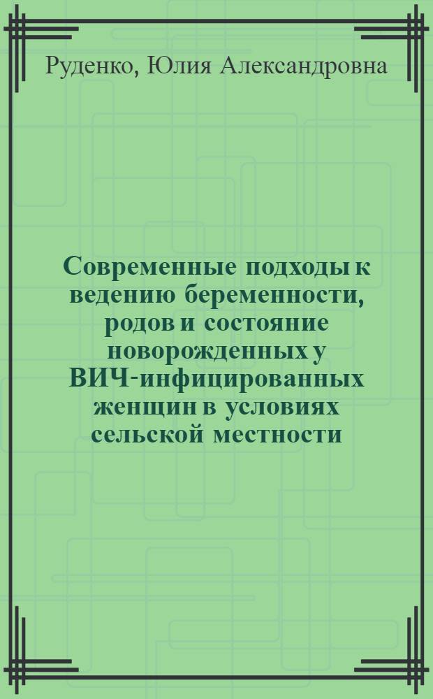 Современные подходы к ведению беременности, родов и состояние новорожденных у ВИЧ-инфицированных женщин в условиях сельской местности : автореф. дис. на соиск. уч. степ. к. м. н. : специальность 14.01.01 <Акушерство и гинекология>