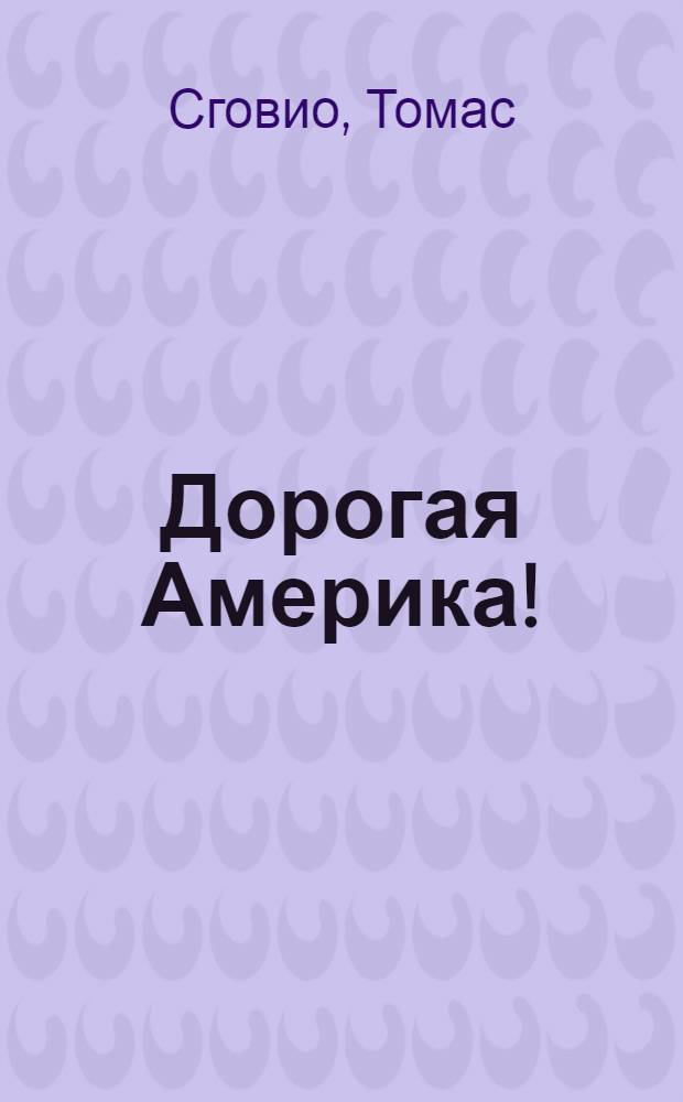 Дорогая Америка! : почему я перестал быть коммунистом : одиссея молодого американского коммуниста, который чудом выжил в суровых трудовых лагерях Колымы