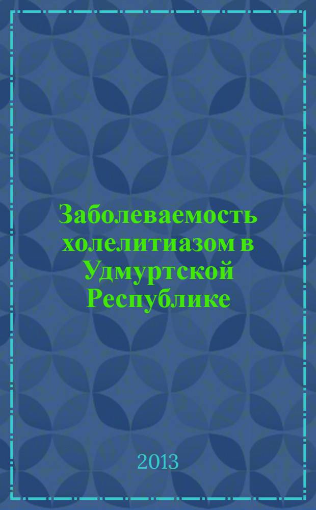 Заболеваемость холелитиазом в Удмуртской Республике : монография