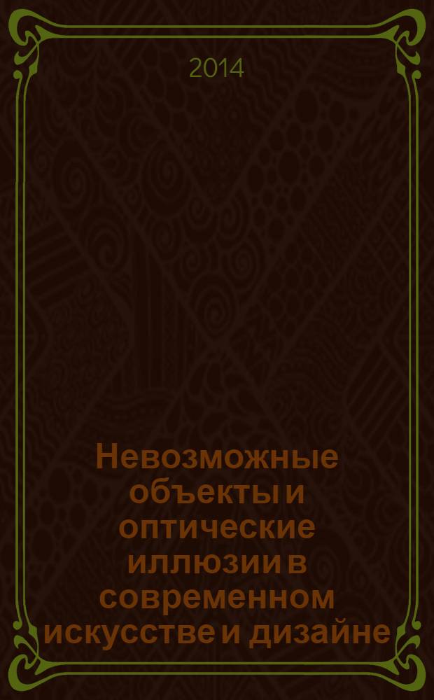 Невозможные объекты и оптические иллюзии в современном искусстве и дизайне : (традиционные и компьютерные технологии) : тезисы Международной научной конференции, 14 марта 2014