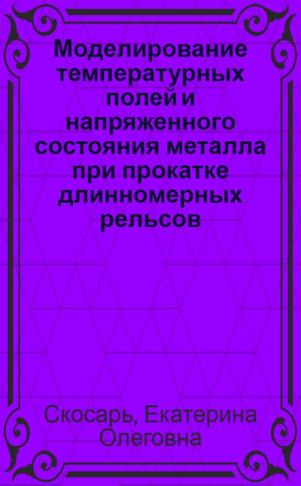 Моделирование температурных полей и напряженного состояния металла при прокатке длинномерных рельсов : автореф. на соиск. уч. степ. к. т. н. : специальность 05.16.05 <Обработка металлов давлением>