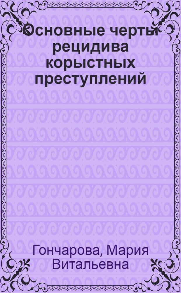 Основные черты рецидива корыстных преступлений : монография