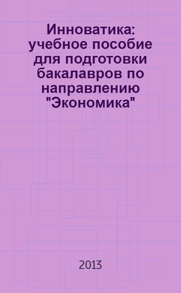 Инноватика : учебное пособие для подготовки бакалавров по направлению "Экономика" - 080100 профили подготовки "Общий", "Региональная экономика" в 2 ч. Ч.1