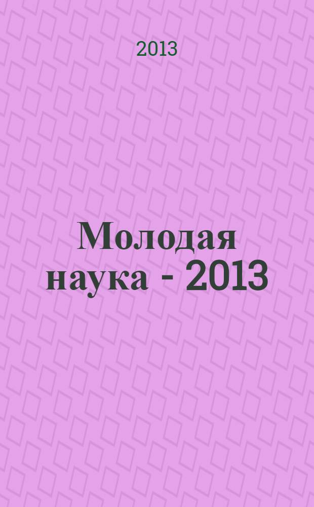 Молодая наука - 2013 : материалы региональной межвузовской научно-практической конференции студентов, аспирантов и молодых ученых, 16 апреля 2013 года. Ч. 3