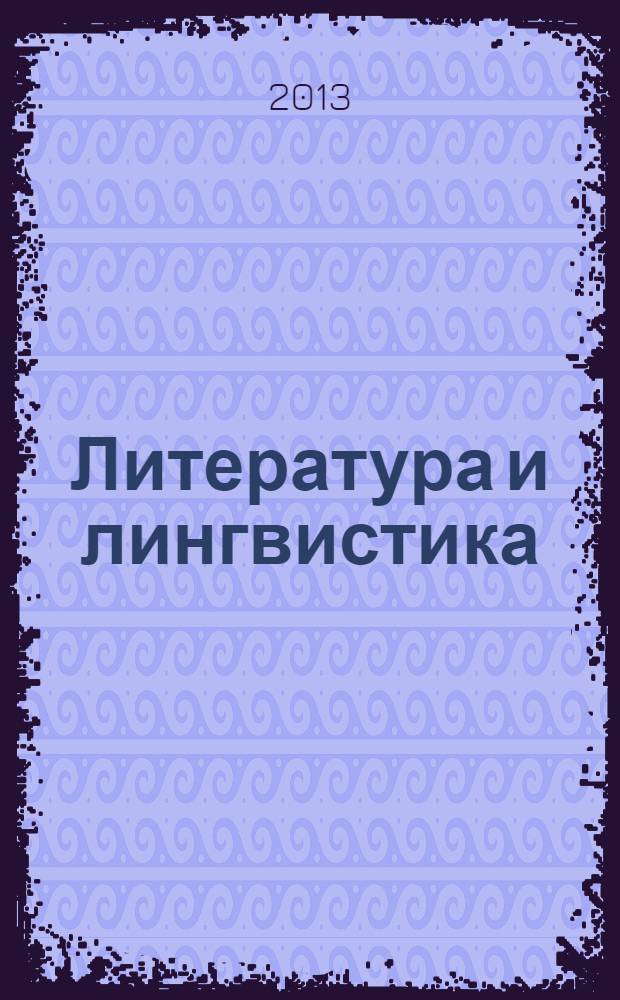 Литература и лингвистика : вчера, сегодня, завтра : международная научно-практическая интернет-конференция, Казань, 14 ноября 2013 года : материалы конференции