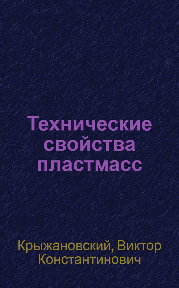 Технические свойства пластмасс : учебное пособие для студентов высших учебных заведений, обучающихся по программе подготовки "Технология переработки пластмасс" направления 240100.62 - Химическая технология. Квалификация: бакалавр, магистр, специалист