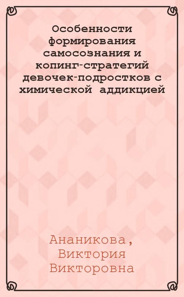 Особенности формирования самосознания и копинг-стратегий девочек-подростков с химической аддикцией : автореф. на соиск. уч. степ. к. психол. н. : специальность 19.00.13 <Психология развития, акмеология>