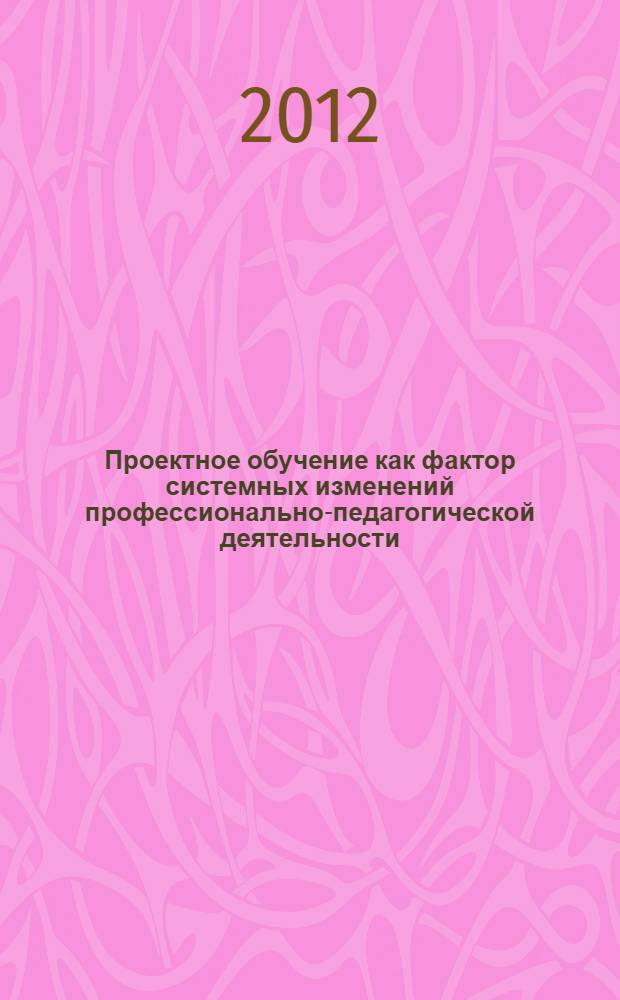 Проектное обучение как фактор системных изменений профессионально-педагогической деятельности : автореф. на соиск. уч. степ. к. п. н. : специальность 13.00.01 <Общая педагогика, история педагогики и образования>