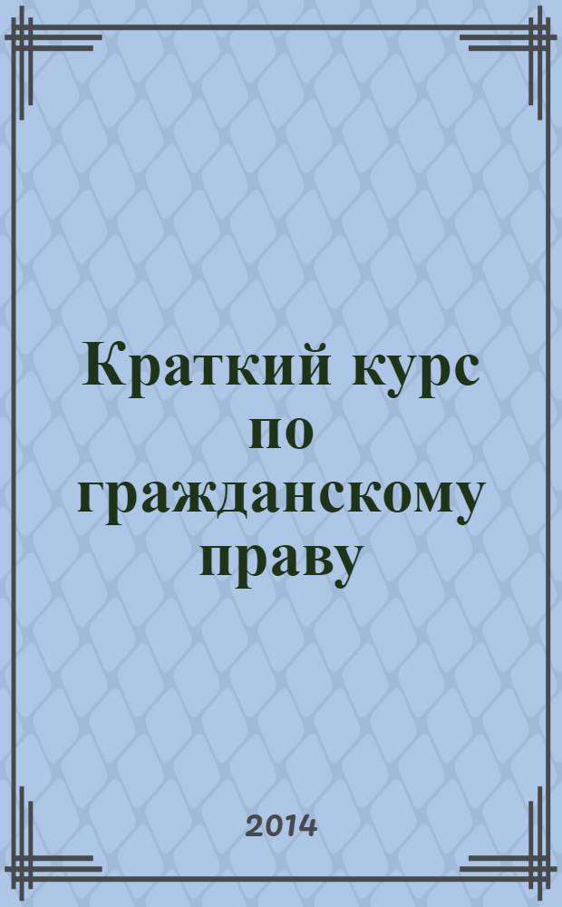 Краткий курс по гражданскому праву : [учебное пособие для студентов высших учебных заведений]. Ч. 2, 3