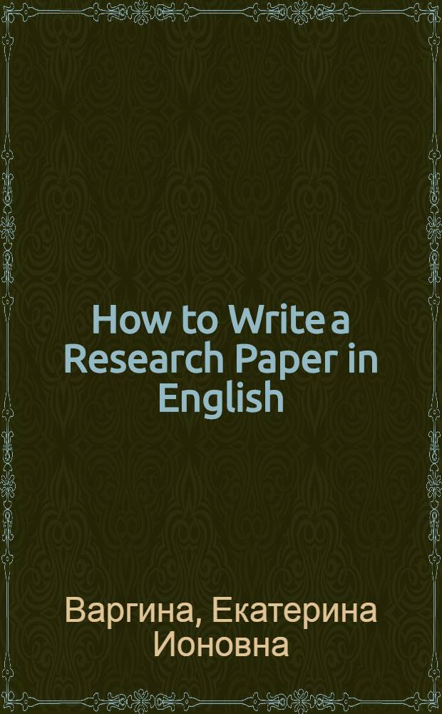 How to Write a Research Paper in English : учебное пособие : для студентов магистратуры и аспирантуры филологических факультетов вузов