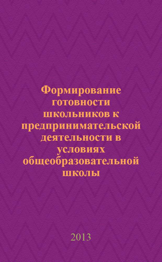 Формирование готовности школьников к предпринимательской деятельности в условиях общеобразовательной школы : монография