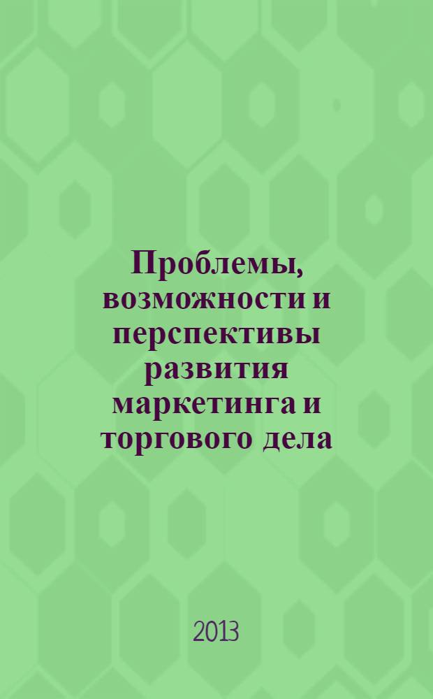 Проблемы, возможности и перспективы развития маркетинга и торгового дела : III Международная научно-практическая конференция (Орел, 22 октября 2013 г.) : материалы конференции