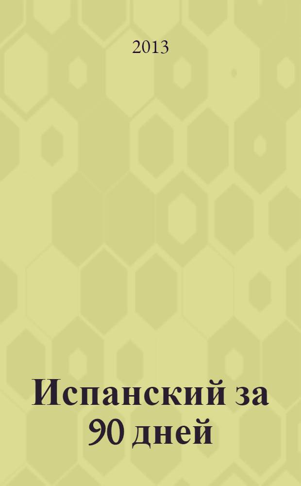 Испанский за 90 дней : упрощенный курс : учебное пособие