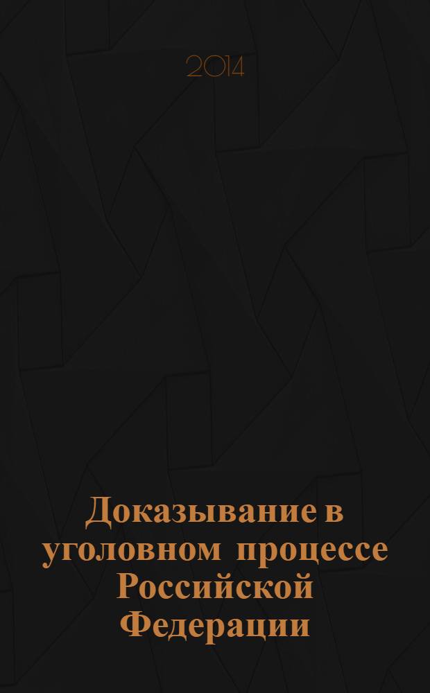 Доказывание в уголовном процессе Российской Федерации (теория и правоприменительная практика) = Evidence in criminal legal procedure of the Russian Federation : (теория и правоприменительная практика