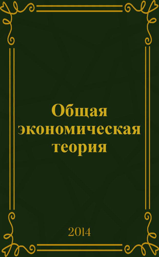 Общая экономическая теория : учебник : для студентов высших учебных заведений, обучающихся по направлению 080100 "Экономика" (квалификация (степень) "бакалавр")