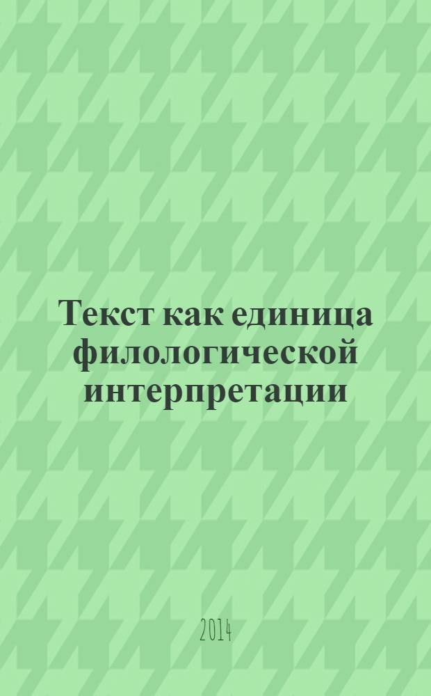 Текст как единица филологической интерпретации : сборник статей IV Всероссийской научно-практической конференции с международным участием, 25 января 2014 года