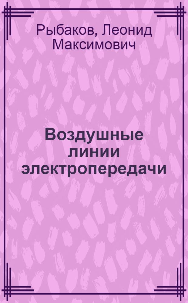 Воздушные линии электропередачи : учебное пособие : для магистров и бакалавров направления 140400.68 - Электроэнергетика и электротехника
