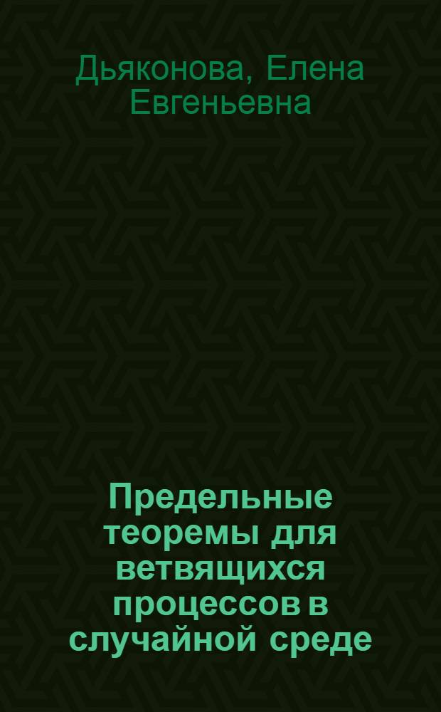 Предельные теоремы для ветвящихся процессов в случайной среде : автореф. на соиск. уч. степ. д. ф.-м. н. : специальность 01.01.05 <Теория вероятностей и математическая статистика>