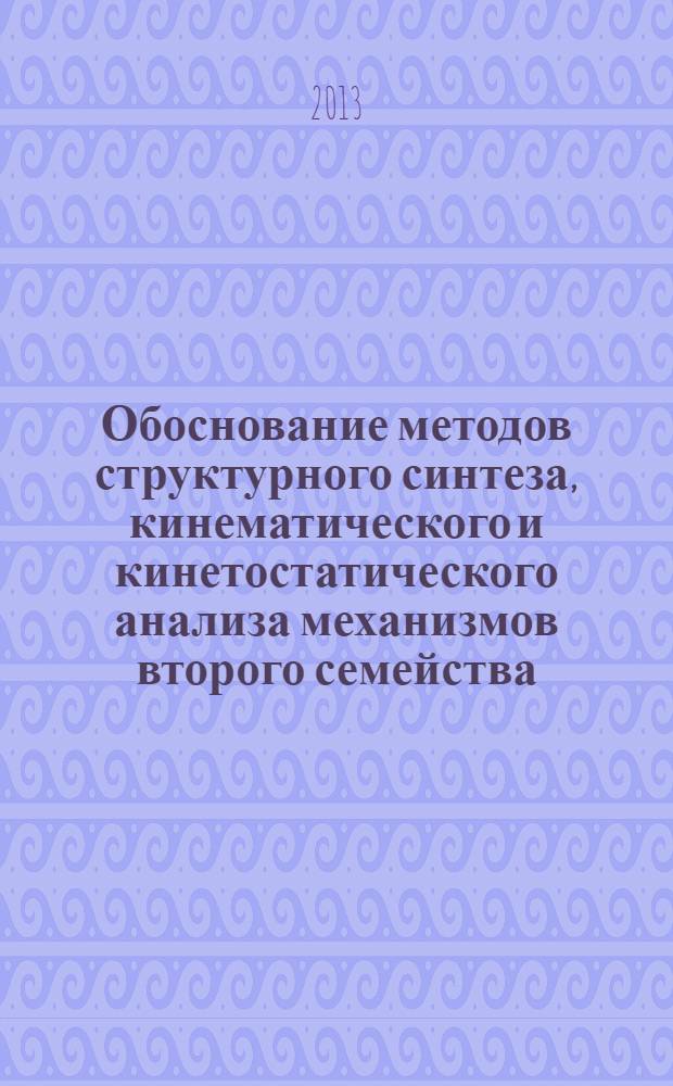Обоснование методов структурного синтеза, кинематического и кинетостатического анализа механизмов второго семейства : автореф. на соиск. уч. степ. к. т. н. : специальность 05.02.18 <Теория механизмов и машин>