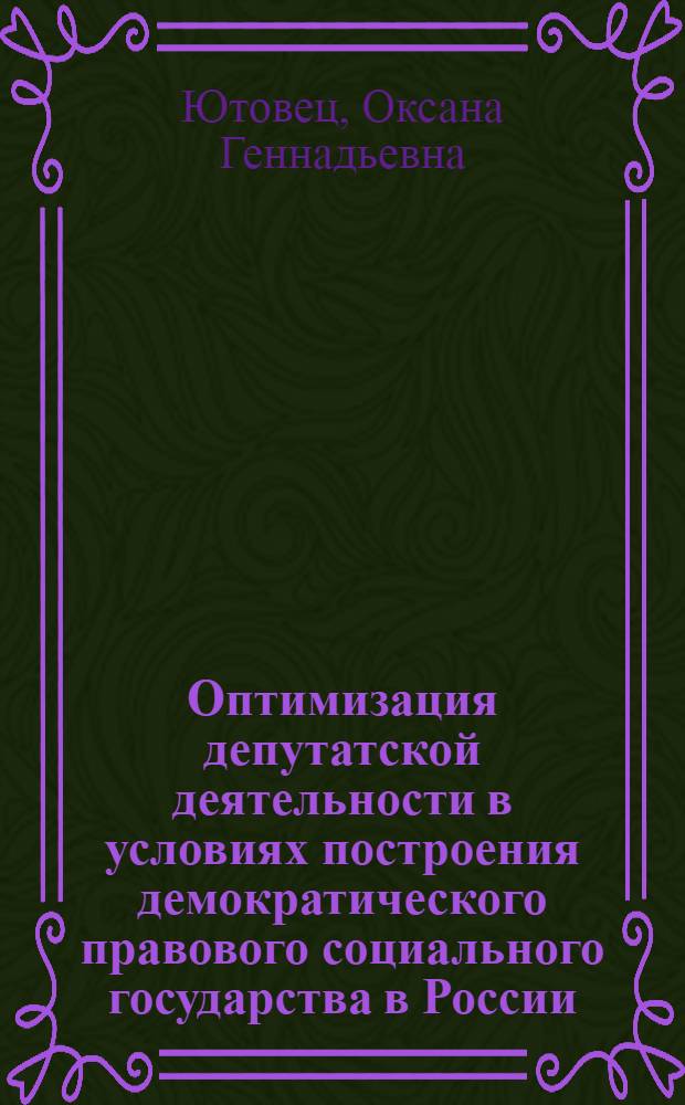Оптимизация депутатской деятельности в условиях построения демократического правового социального государства в России : монография
