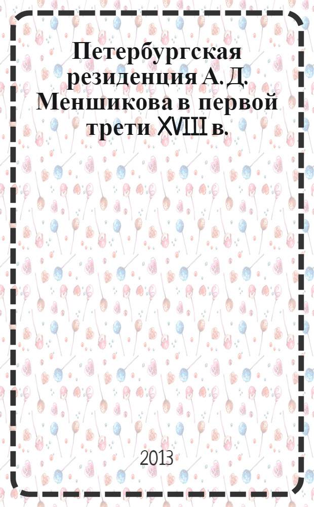 Петербургская резиденция А. Д. Меншикова в первой трети XVIII в. = Petersburg's residence of A. D. Menshikov in the first third of the XVIII century : описания палат, хором и сада : исследование и документы