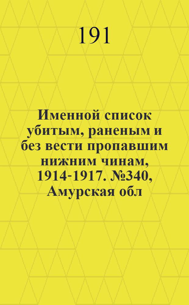 Именной список убитым, раненым и без вести пропавшим нижним чинам, [1914-1917]. № 340, Амурская обл., Архангельская, Астраханская и Бакинская губернии, Батумская обл. и Бессарабская губерния