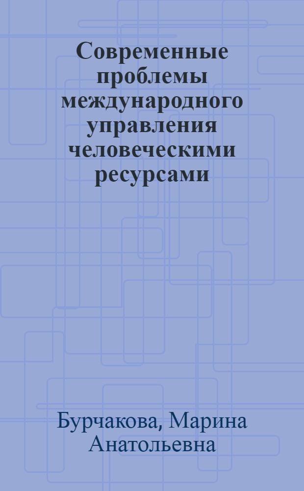 Современные проблемы международного управления человеческими ресурсами : учебное пособие для студентов, обучающихся по направлению 080200 (68) "Менеджмент"