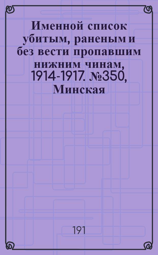 Именной список убитым, раненым и без вести пропавшим нижним чинам, [1914-1917]. № 350, Минская, Могилевская, Московская и Нижегородская губернии